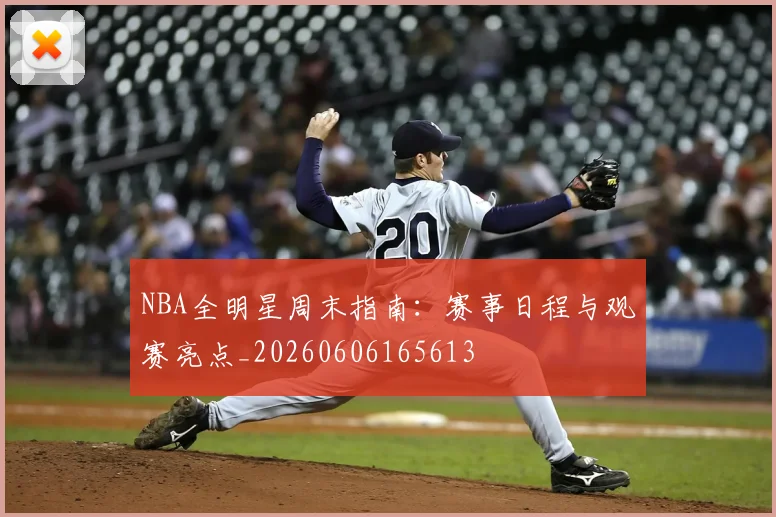 NBA全明星周末指南：赛事日程与观赛亮点_20260606165613