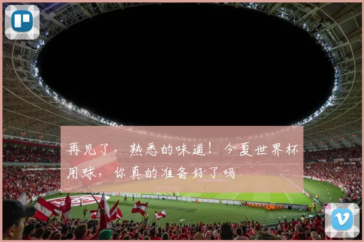 再见了,熟悉的味道!今夏世界杯用球,你真的准备好了吗
