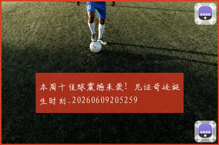 本周十佳球震撼来袭！见证奇迹诞生时刻_20260609205259