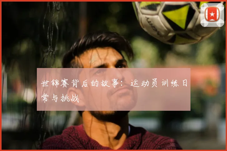 世锦赛背后的故事:运动员训练日常与挑战