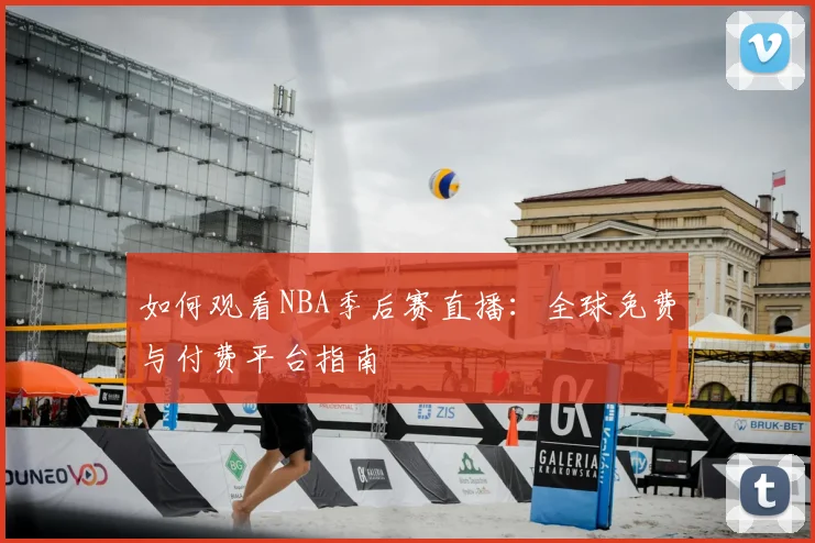 如何观看NBA季后赛直播:全球免费与付费平台指南