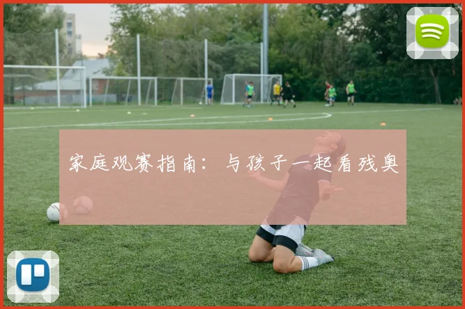 家庭观赛指南:与孩子一起看残奥