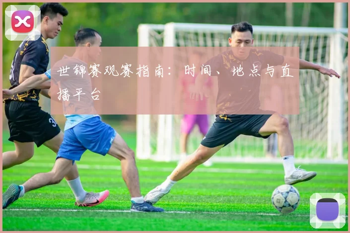 世锦赛观赛指南:时间、地点与直播平台