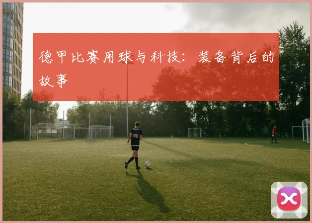 德甲比赛用球与科技：装备背后的故事