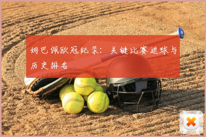 姆巴佩欧冠纪录:关键比赛进球与历史排名