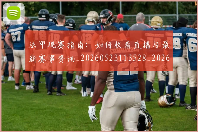 法甲观赛指南：如何收看直播与最新赛事资讯_20260523113528_20260609233302