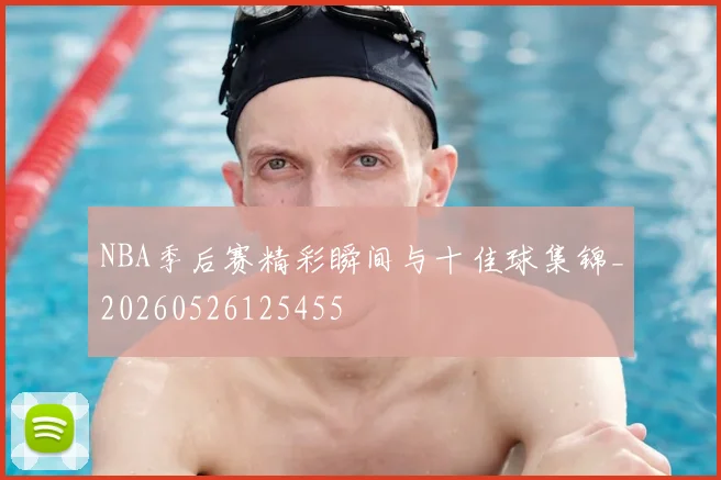 NBA季后赛精彩瞬间与十佳球集锦_20260526125455