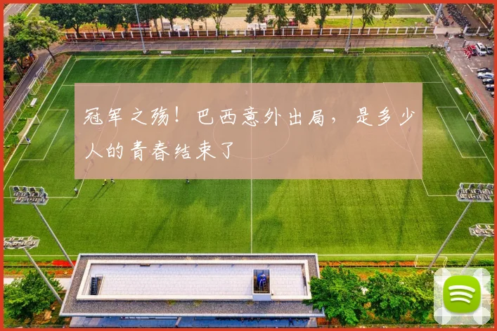 冠军之殇！巴西意外出局，是多少人的青春结束了