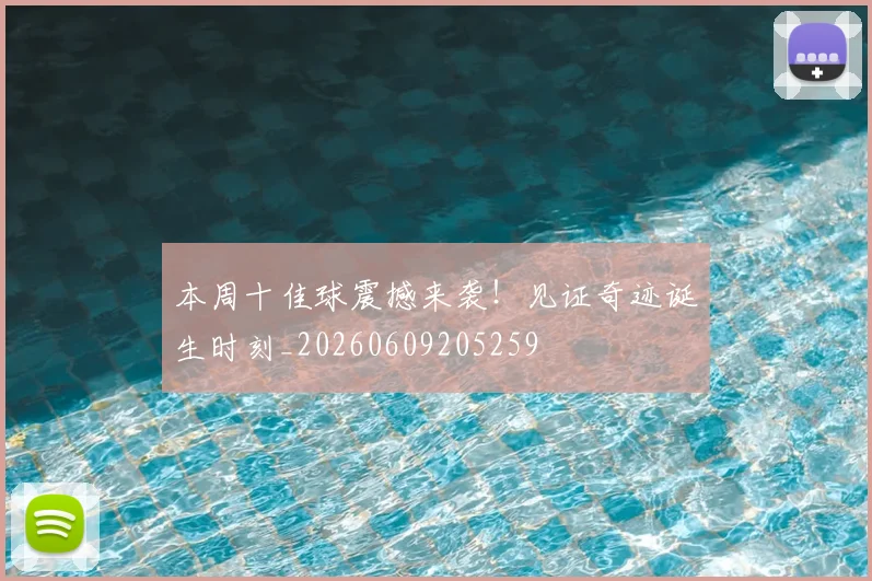 本周十佳球震撼来袭！见证奇迹诞生时刻_20260609205259
