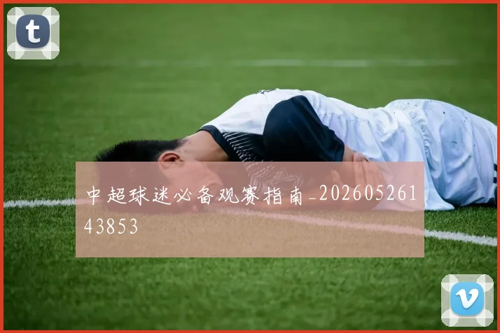中超球迷必备观赛指南_20260526143853