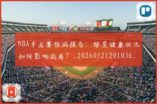 NBA季后赛伤病报告：球星健康状况如何影响战局？_20260521201036_20260606165641