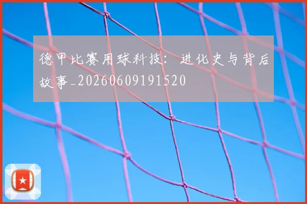 德甲比赛用球科技:进化史与背后故事_20260609191520
