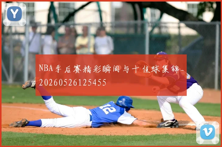 NBA季后赛精彩瞬间与十佳球集锦_20260526125455